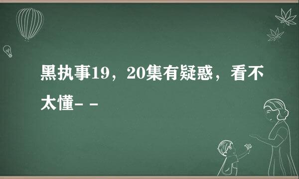 黑执事19，20集有疑惑，看不太懂- -