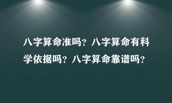 八字算命准吗？八字算命有科学依据吗？八字算命靠谱吗？