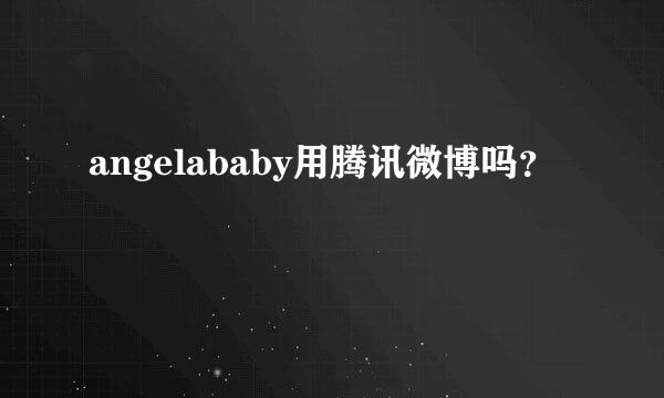 angelababy用腾讯微博吗？