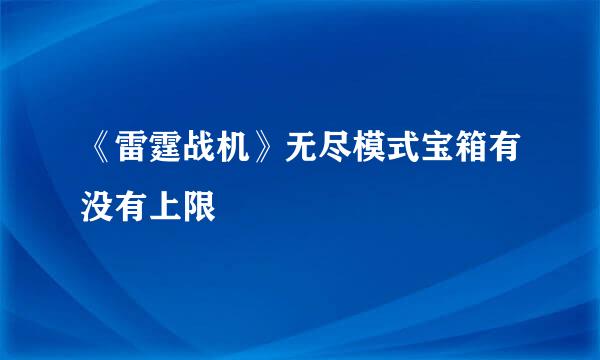 《雷霆战机》无尽模式宝箱有没有上限