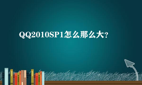 QQ2010SP1怎么那么大？