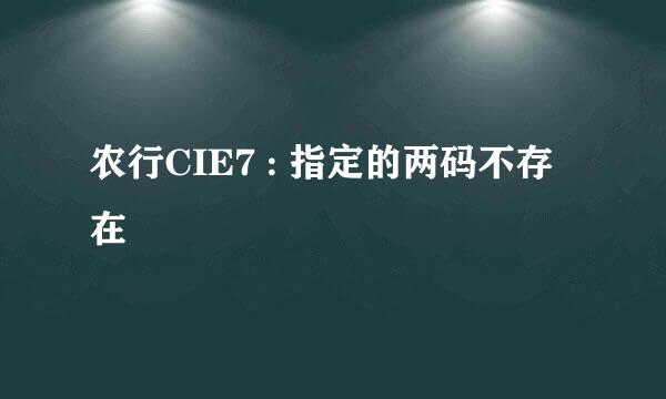 农行CIE7 : 指定的两码不存在