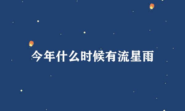 今年什么时候有流星雨