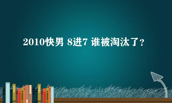 2010快男 8进7 谁被淘汰了？