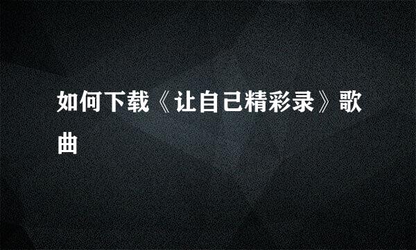 如何下载《让自己精彩录》歌曲