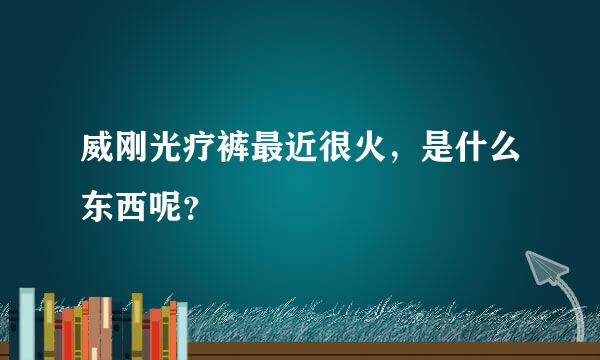 威刚光疗裤最近很火，是什么东西呢？