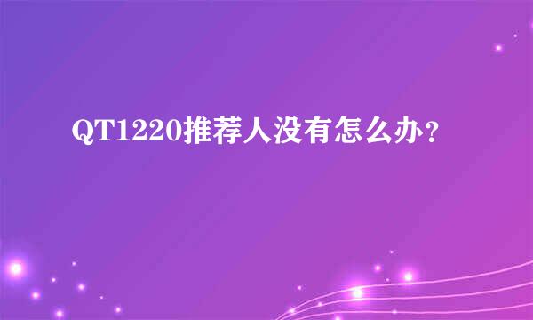 QT1220推荐人没有怎么办？