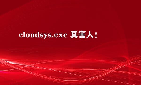 cloudsys.exe 真害人！