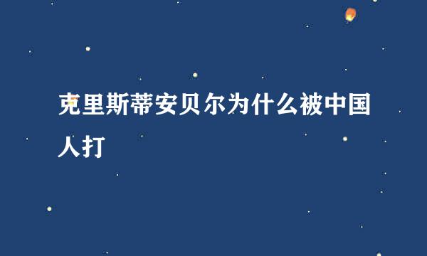 克里斯蒂安贝尔为什么被中国人打