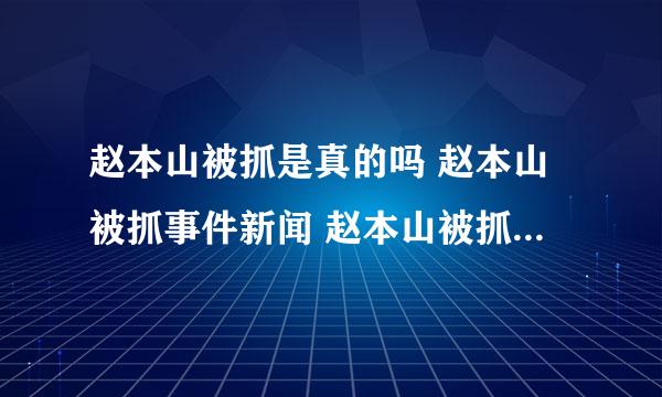 赵本山被抓是真的吗 赵本山被抓事件新闻 赵本山被抓最新消息