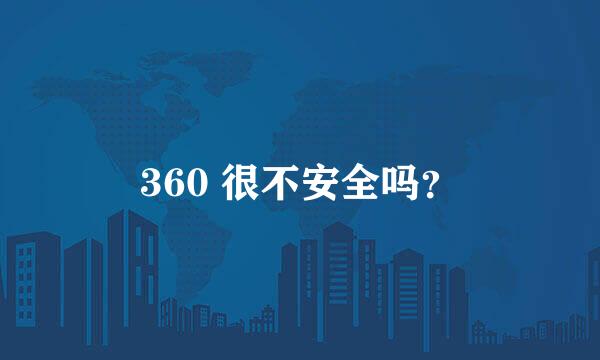 360 很不安全吗？