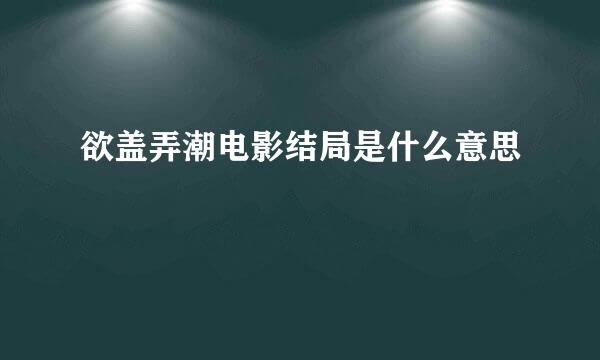 欲盖弄潮电影结局是什么意思