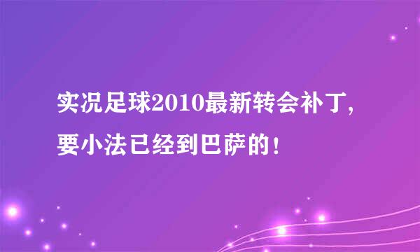 实况足球2010最新转会补丁,要小法已经到巴萨的！