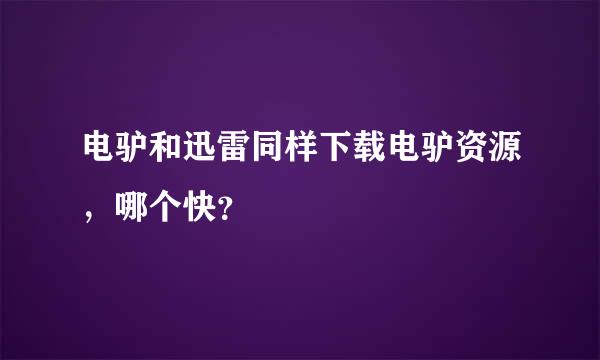 电驴和迅雷同样下载电驴资源，哪个快？