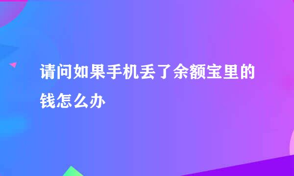 请问如果手机丢了余额宝里的钱怎么办