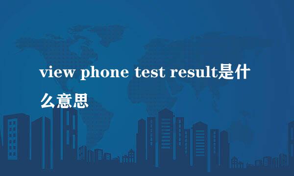 view phone test result是什么意思