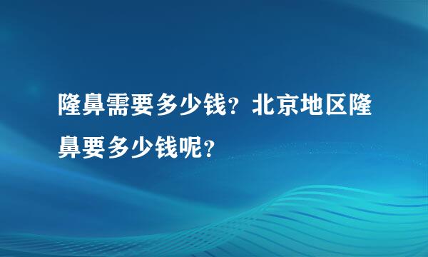 隆鼻需要多少钱？北京地区隆鼻要多少钱呢？