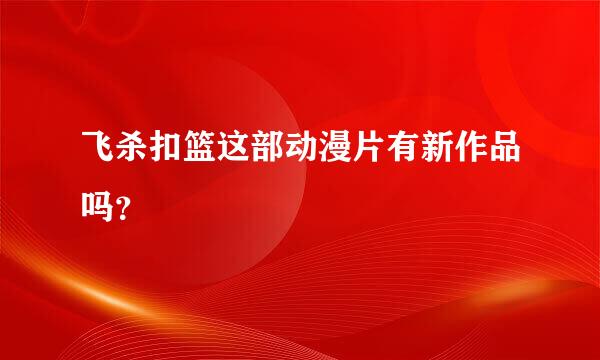 飞杀扣篮这部动漫片有新作品吗？