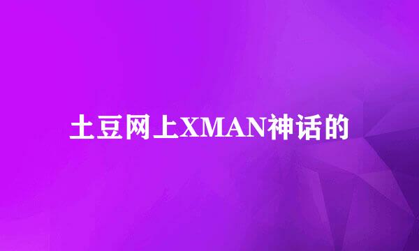 土豆网上XMAN神话的