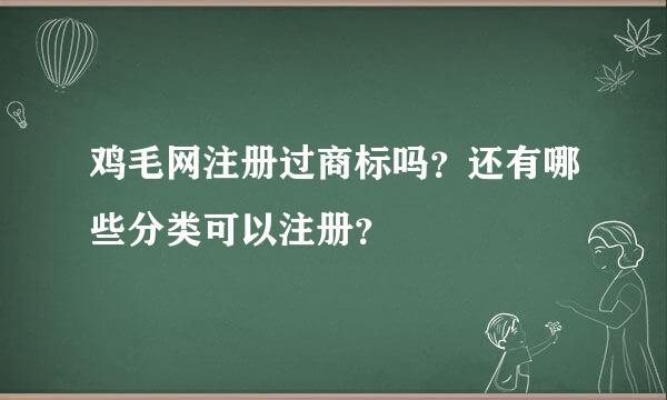 鸡毛网注册过商标吗？还有哪些分类可以注册？