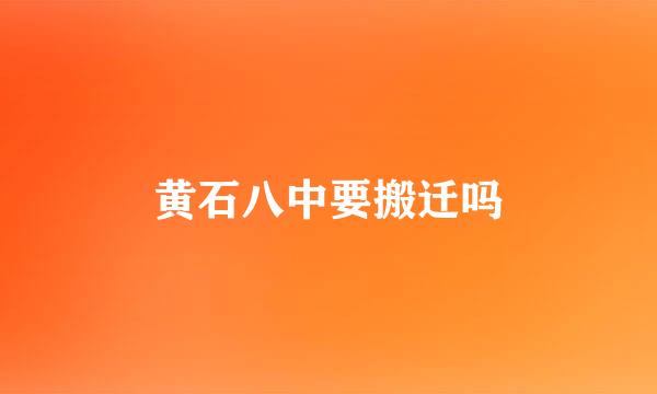 黄石八中要搬迁吗