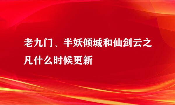 老九门、半妖倾城和仙剑云之凡什么时候更新