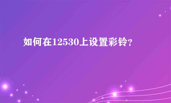 如何在12530上设置彩铃？