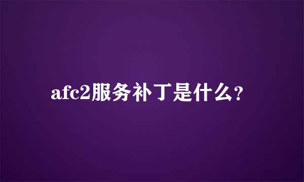 afc2服务补丁是什么？