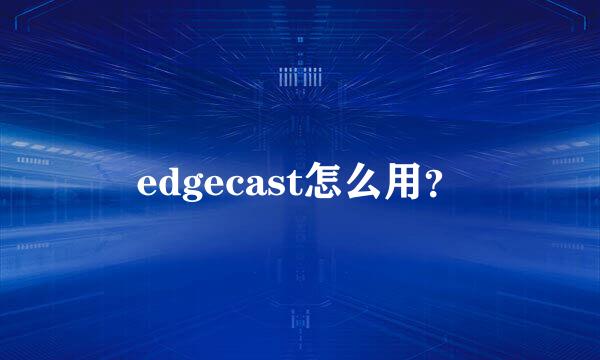 edgecast怎么用？