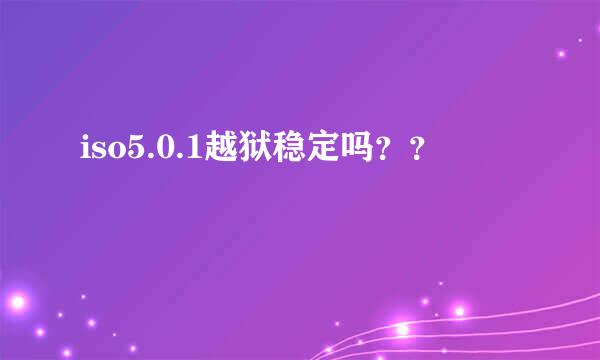 iso5.0.1越狱稳定吗？？