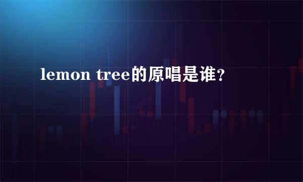 lemon tree的原唱是谁？