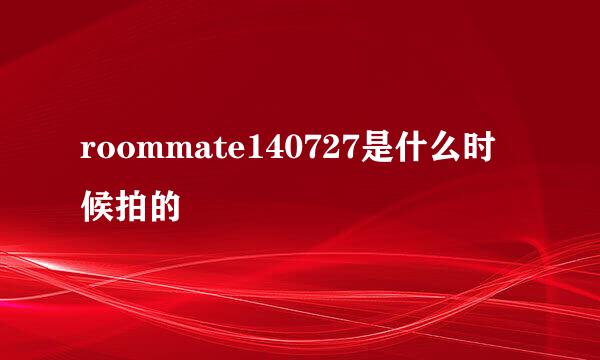 roommate140727是什么时候拍的