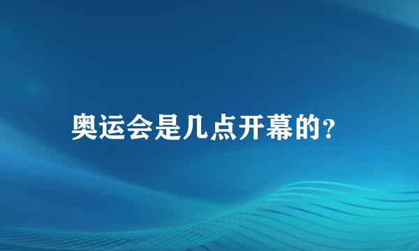 奥运会是几点开幕的？