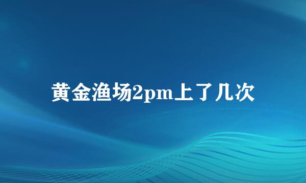 黄金渔场2pm上了几次