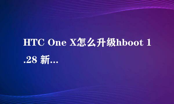 HTC One X怎么升级hboot 1.28 新手懒人必学