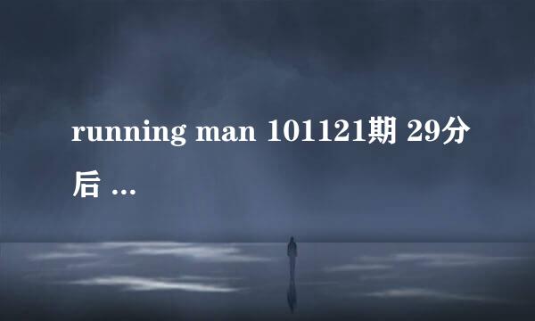 running man 101121期 29分后 哈哈经常用的背景音乐名字