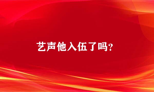 艺声他入伍了吗？