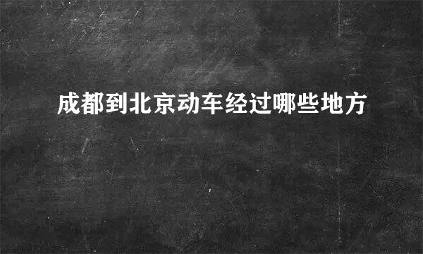 成都到北京动车经过哪些地方