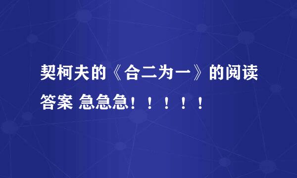 契柯夫的《合二为一》的阅读答案 急急急！！！！！