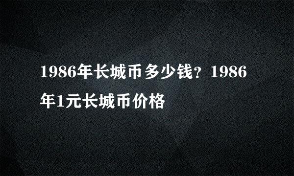 1986年长城币多少钱？1986年1元长城币价格