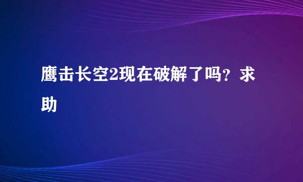 鹰击长空2现在破解了吗？求助