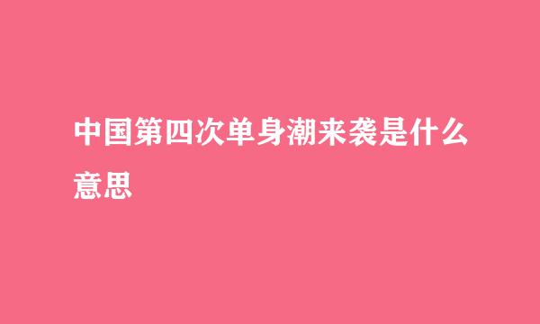 中国第四次单身潮来袭是什么意思