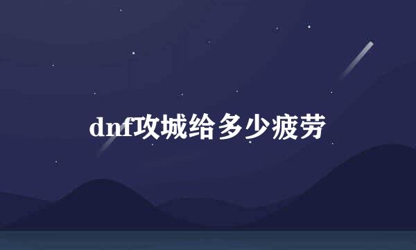 dnf攻城给多少疲劳