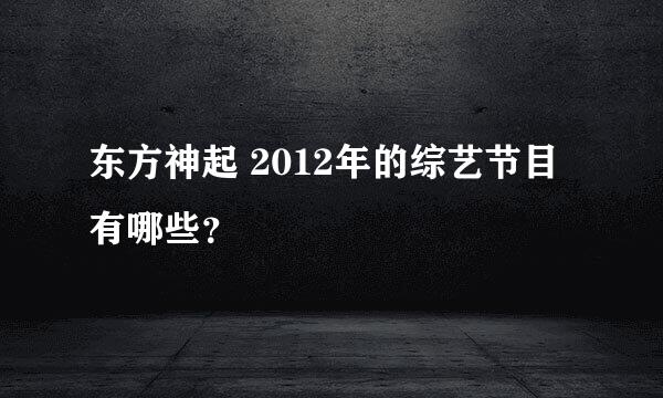 东方神起 2012年的综艺节目有哪些？