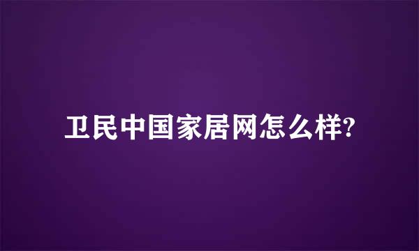 卫民中国家居网怎么样?