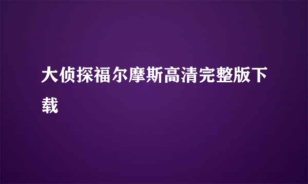 大侦探福尔摩斯高清完整版下载