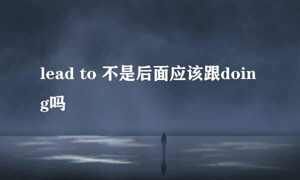 lead to 不是后面应该跟doing吗