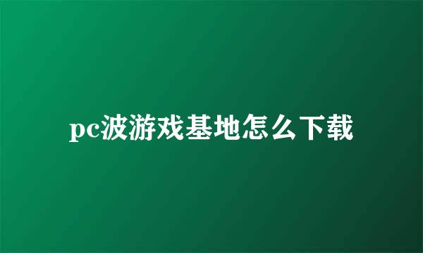 pc波游戏基地怎么下载