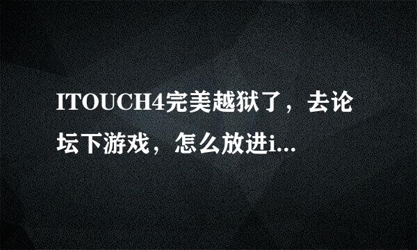 ITOUCH4完美越狱了，去论坛下游戏，怎么放进itouch4J里