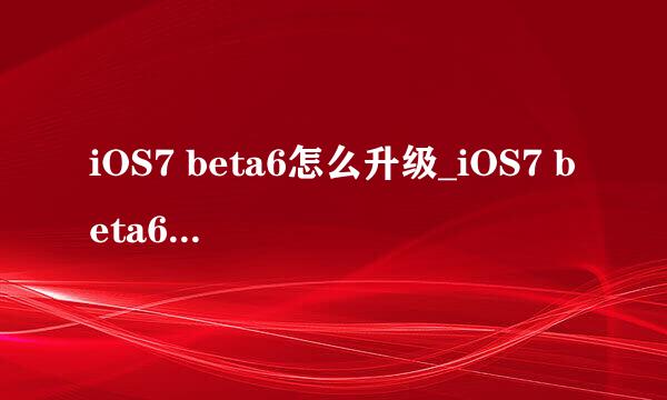 iOS7 beta6怎么升级_iOS7 beta6升级教程